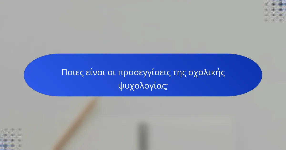 Ποιες είναι οι προσεγγίσεις της σχολικής ψυχολογίας;
