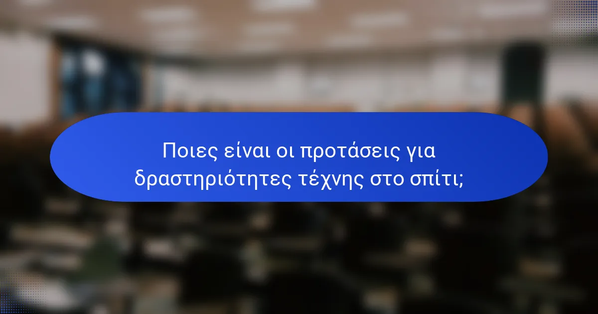 Ποιες είναι οι προτάσεις για δραστηριότητες τέχνης στο σπίτι;
