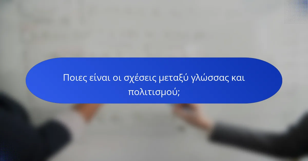Ποιες είναι οι σχέσεις μεταξύ γλώσσας και πολιτισμού;
