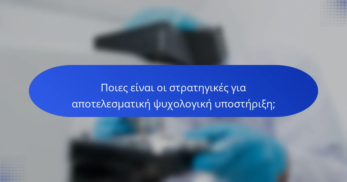 Ποιες είναι οι στρατηγικές για αποτελεσματική ψυχολογική υποστήριξη;