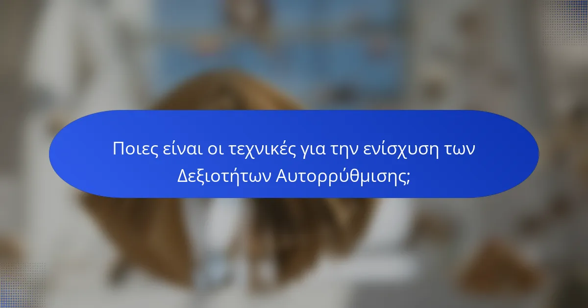 Ποιες είναι οι τεχνικές για την ενίσχυση των Δεξιοτήτων Αυτορρύθμισης;