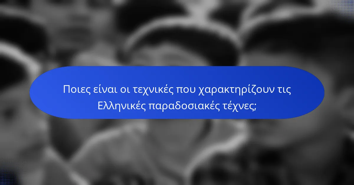 Ποιες είναι οι τεχνικές που χαρακτηρίζουν τις Ελληνικές παραδοσιακές τέχνες;