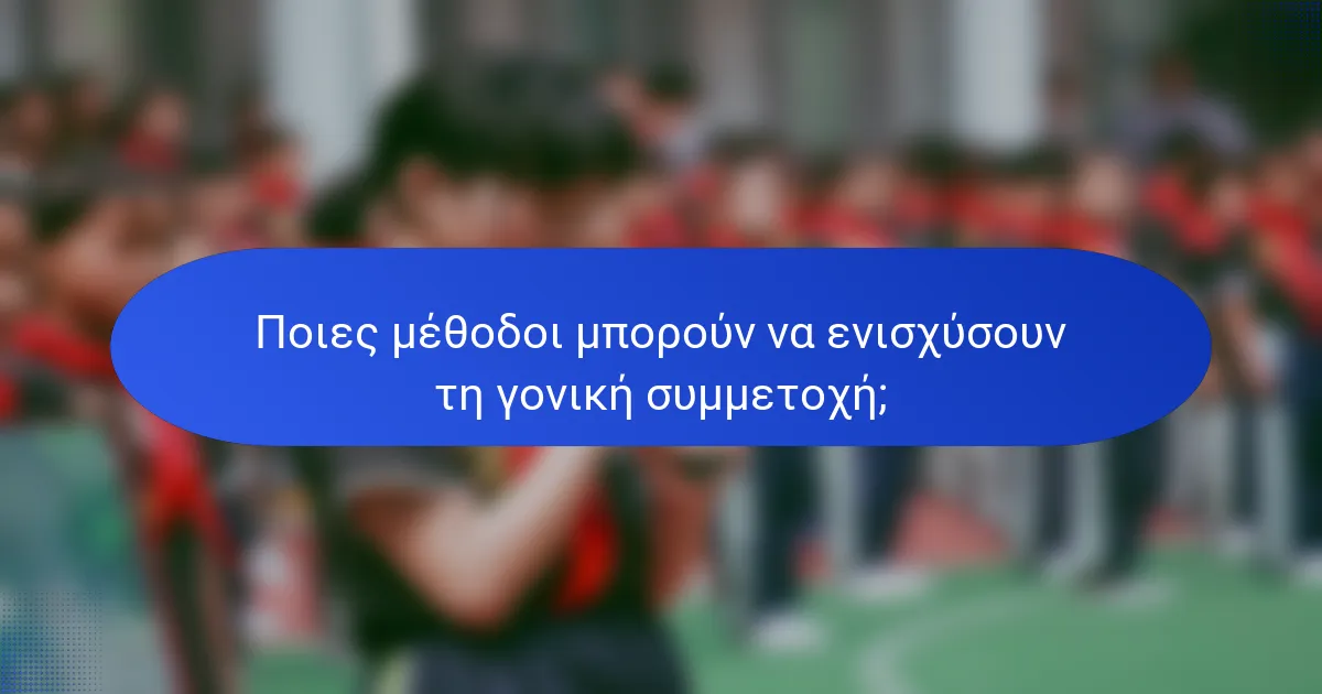 Ποιες μέθοδοι μπορούν να ενισχύσουν τη γονική συμμετοχή;