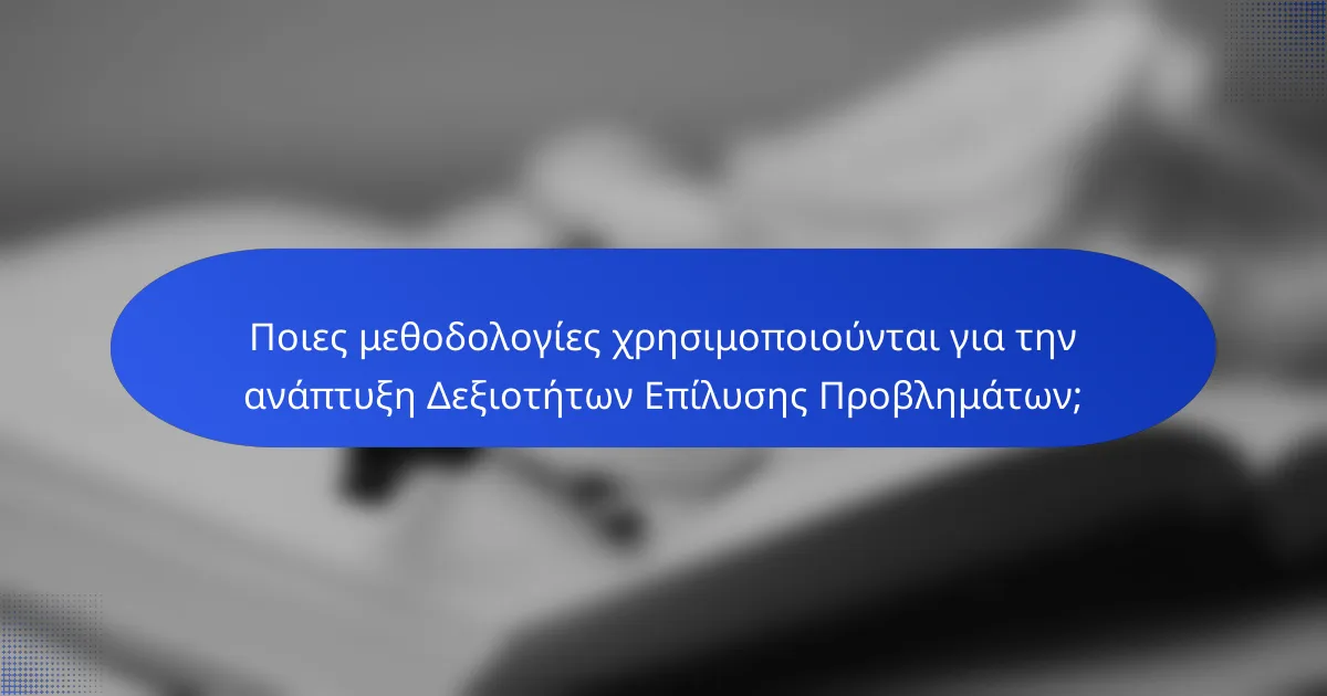 Ποιες μεθοδολογίες χρησιμοποιούνται για την ανάπτυξη Δεξιοτήτων Επίλυσης Προβλημάτων;