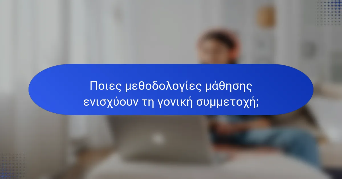Ποιες μεθοδολογίες μάθησης ενισχύουν τη γονική συμμετοχή;