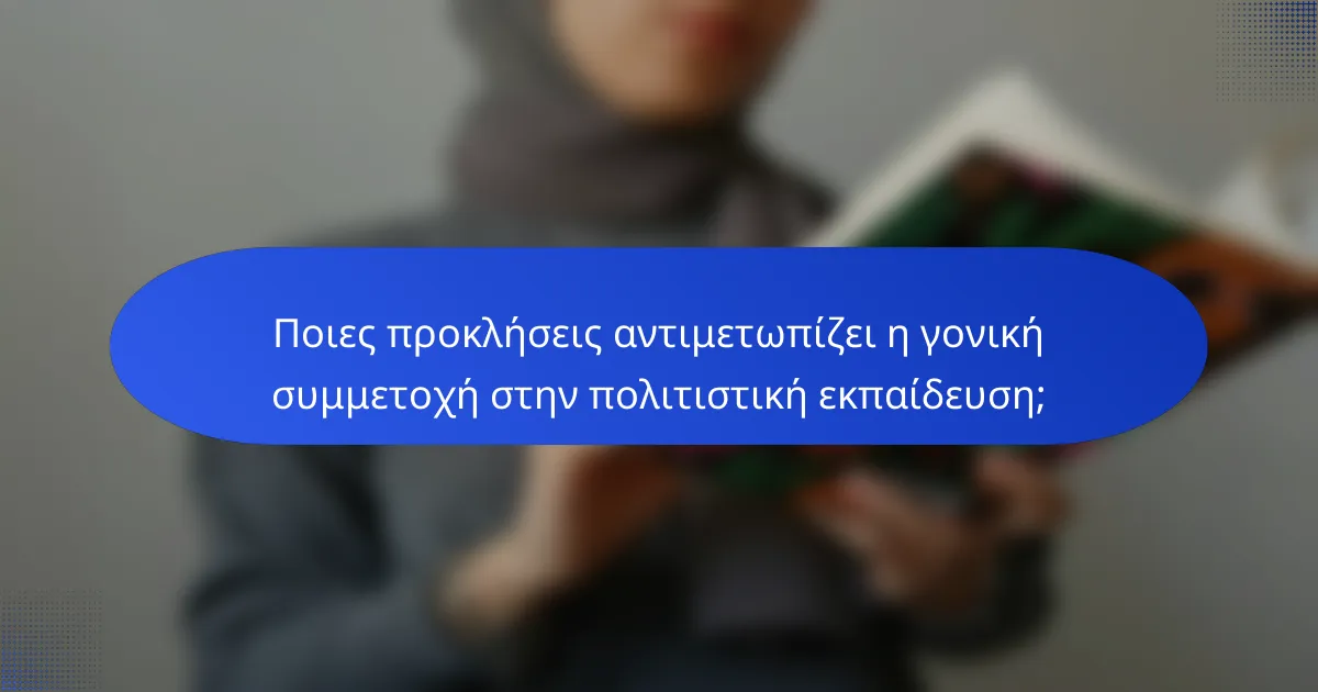 Ποιες προκλήσεις αντιμετωπίζει η γονική συμμετοχή στην πολιτιστική εκπαίδευση;