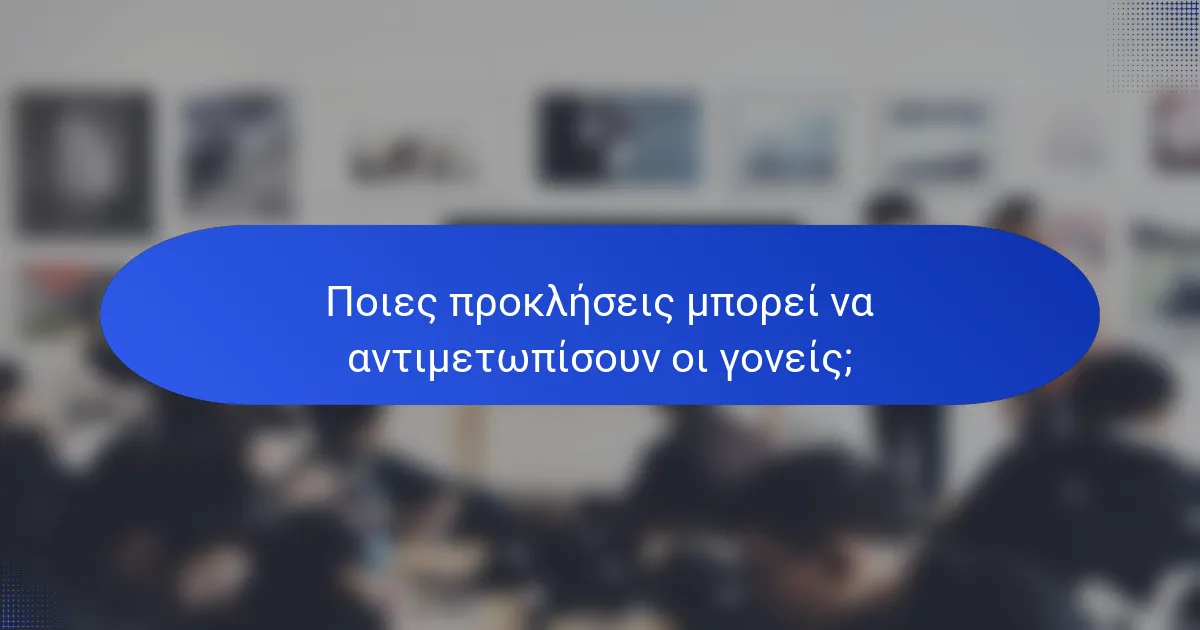 Ποιες προκλήσεις μπορεί να αντιμετωπίσουν οι γονείς;