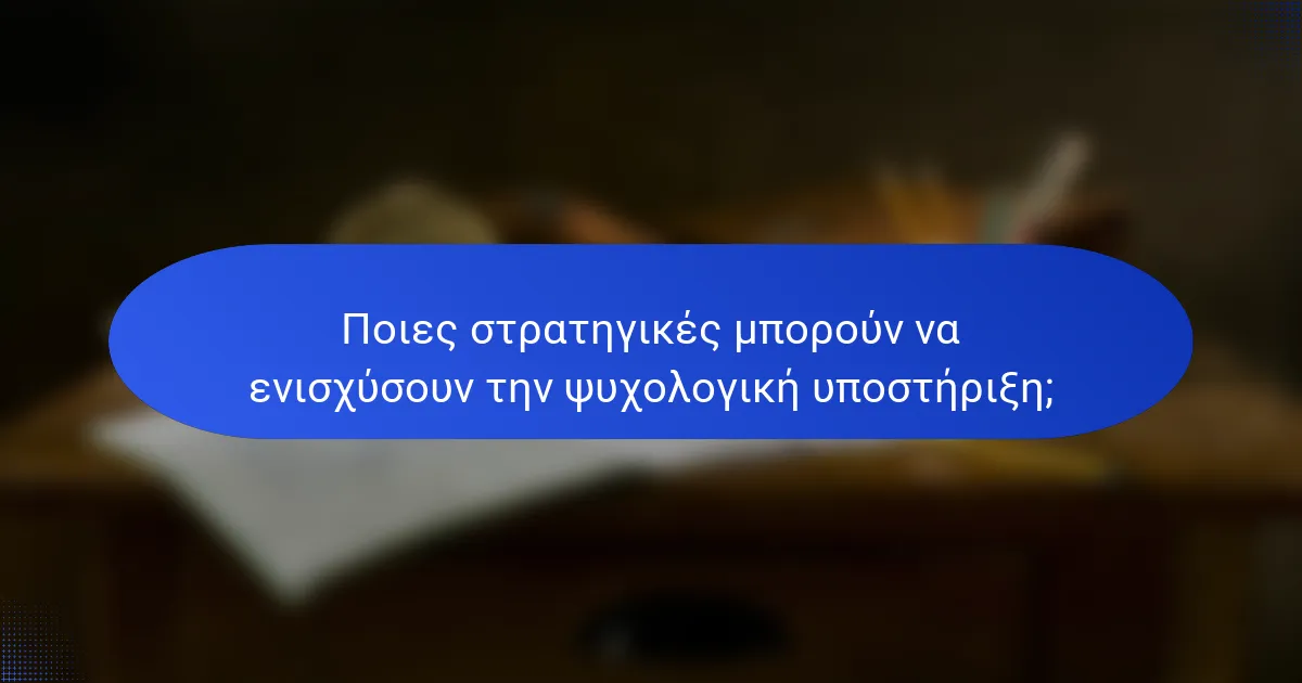 Ποιες στρατηγικές μπορούν να ενισχύσουν την ψυχολογική υποστήριξη;