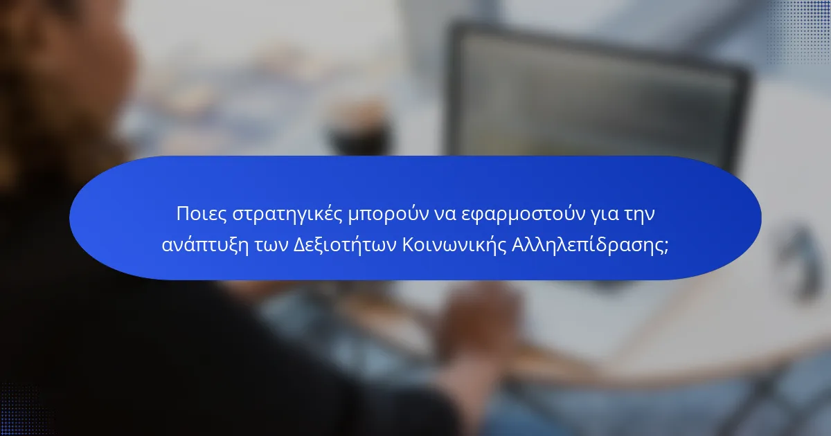 Ποιες στρατηγικές μπορούν να εφαρμοστούν για την ανάπτυξη των Δεξιοτήτων Κοινωνικής Αλληλεπίδρασης;