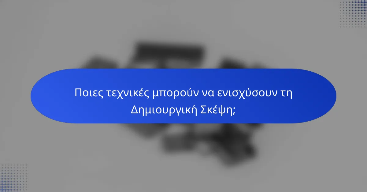 Ποιες τεχνικές μπορούν να ενισχύσουν τη Δημιουργική Σκέψη;