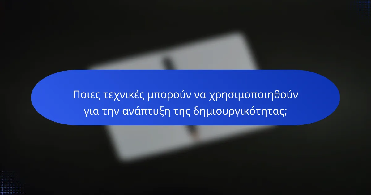 Ποιες τεχνικές μπορούν να χρησιμοποιηθούν για την ανάπτυξη της δημιουργικότητας;