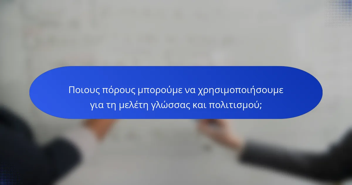 Ποιους πόρους μπορούμε να χρησιμοποιήσουμε για τη μελέτη γλώσσας και πολιτισμού;