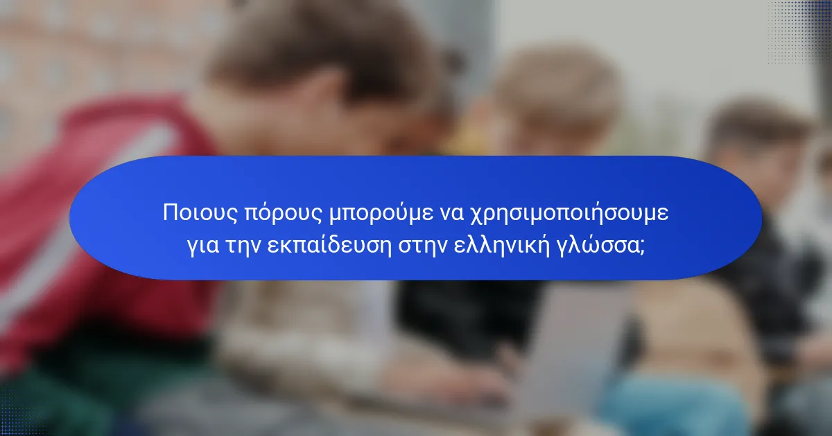 Ποιους πόρους μπορούμε να χρησιμοποιήσουμε για την εκπαίδευση στην ελληνική γλώσσα;