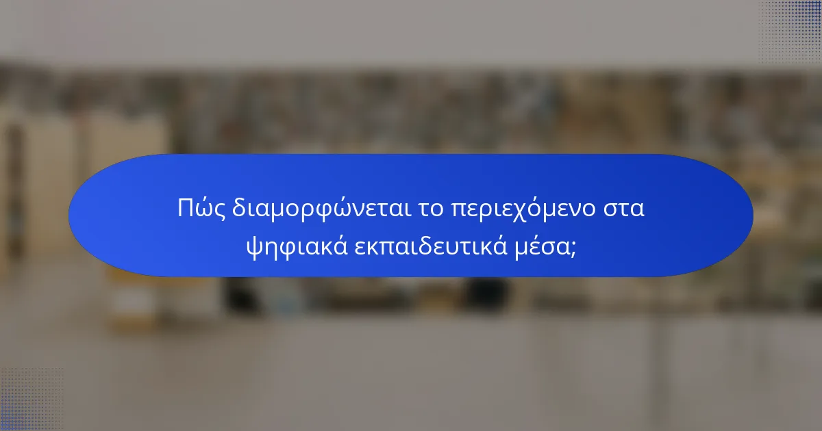 Πώς διαμορφώνεται το περιεχόμενο στα ψηφιακά εκπαιδευτικά μέσα;