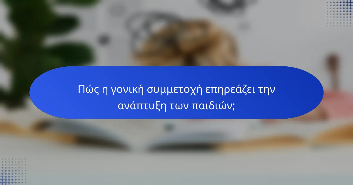 Πώς η γονική συμμετοχή επηρεάζει την ανάπτυξη των παιδιών;