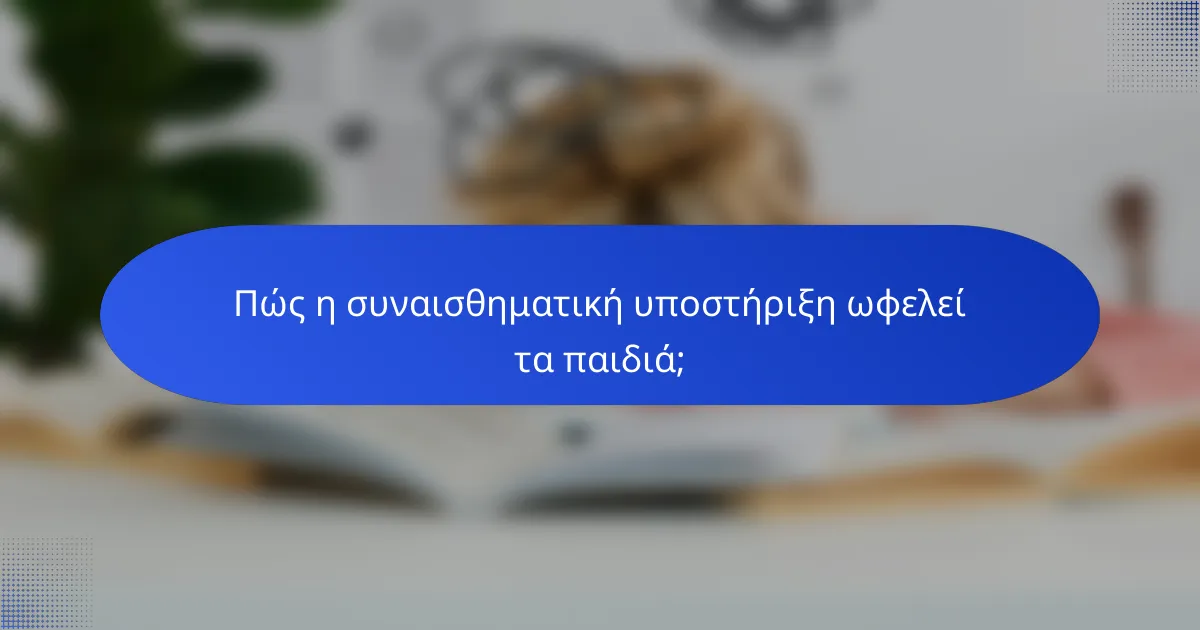 Πώς η συναισθηματική υποστήριξη ωφελεί τα παιδιά;