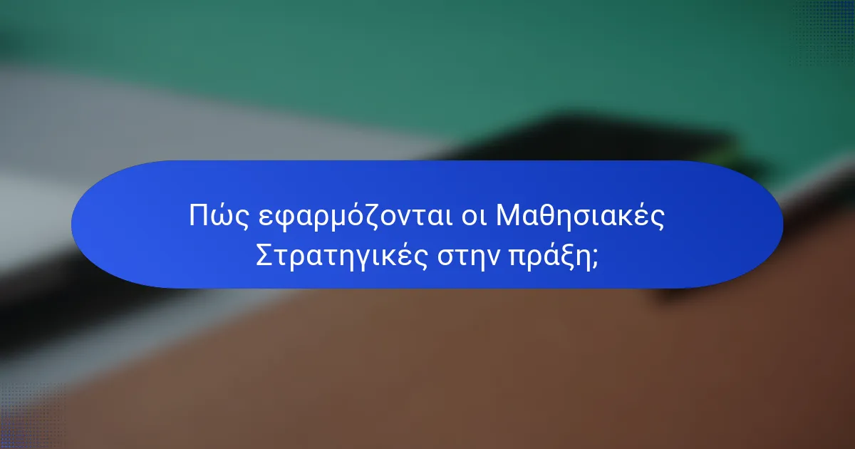 Πώς εφαρμόζονται οι Μαθησιακές Στρατηγικές στην πράξη;