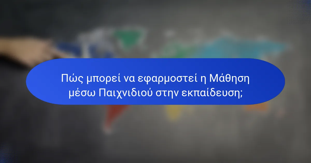Πώς μπορεί να εφαρμοστεί η Μάθηση μέσω Παιχνιδιού στην εκπαίδευση;