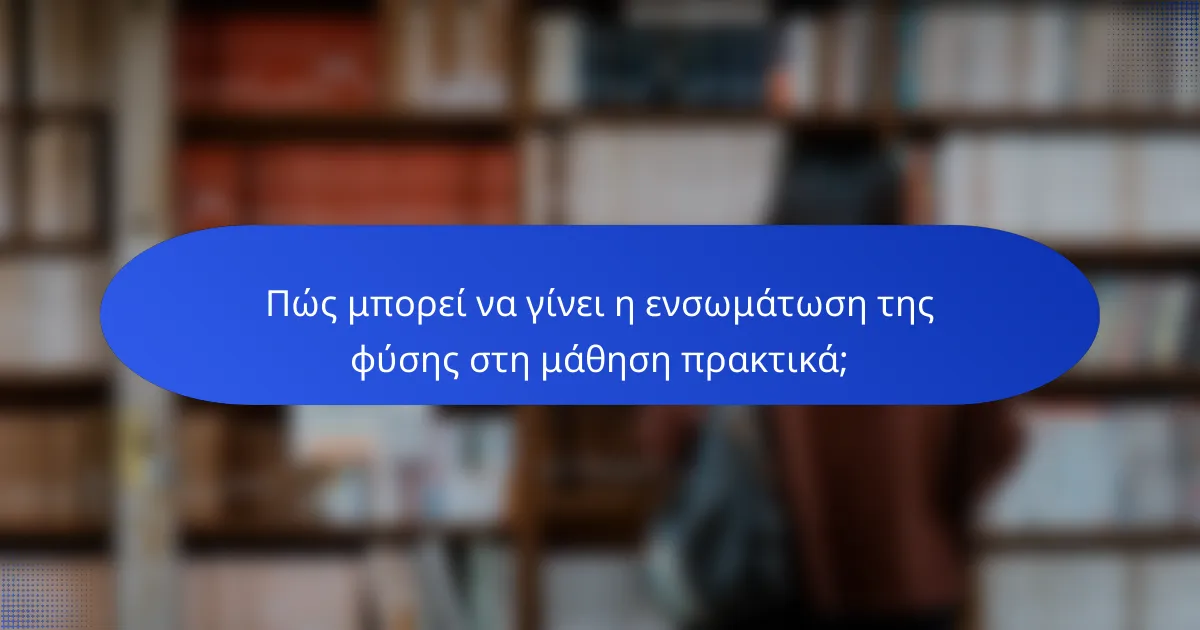 Πώς μπορεί να γίνει η ενσωμάτωση της φύσης στη μάθηση πρακτικά;