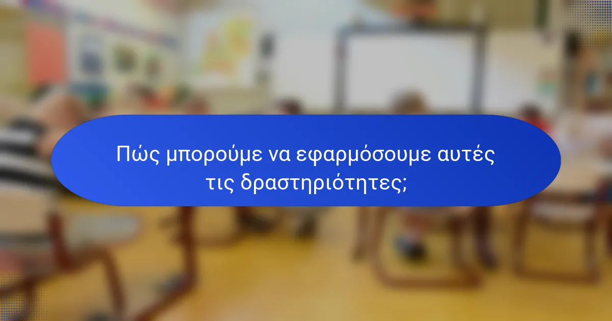 Πώς μπορούμε να εφαρμόσουμε αυτές τις δραστηριότητες;