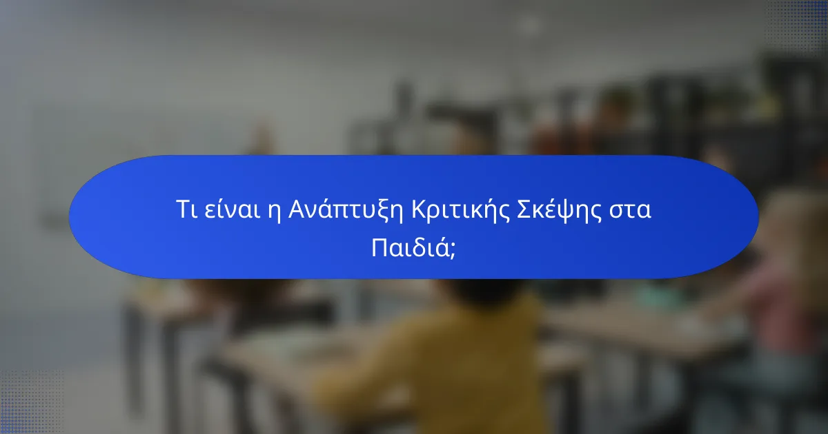 Τι είναι η Ανάπτυξη Κριτικής Σκέψης στα Παιδιά;