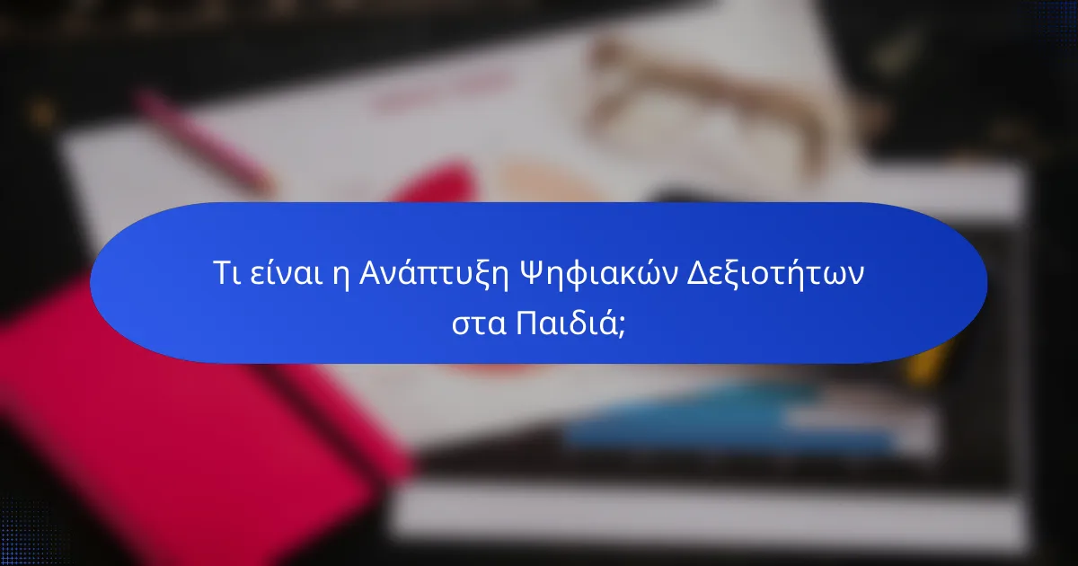 Τι είναι η Ανάπτυξη Ψηφιακών Δεξιοτήτων στα Παιδιά;