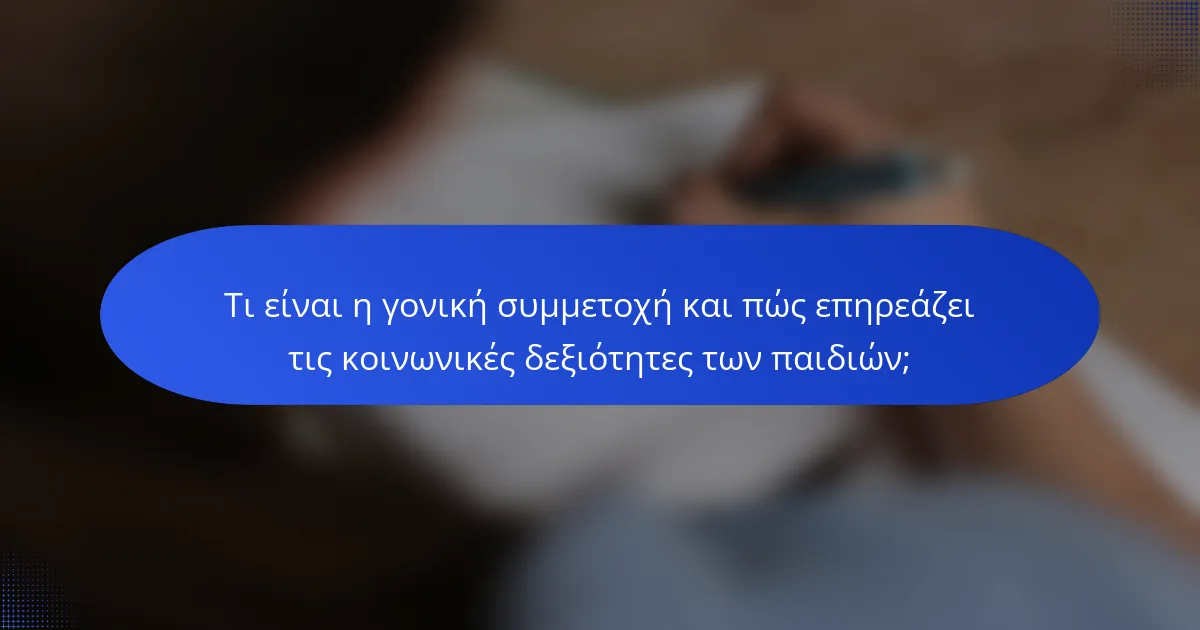 Τι είναι η γονική συμμετοχή και πώς επηρεάζει τις κοινωνικές δεξιότητες των παιδιών;