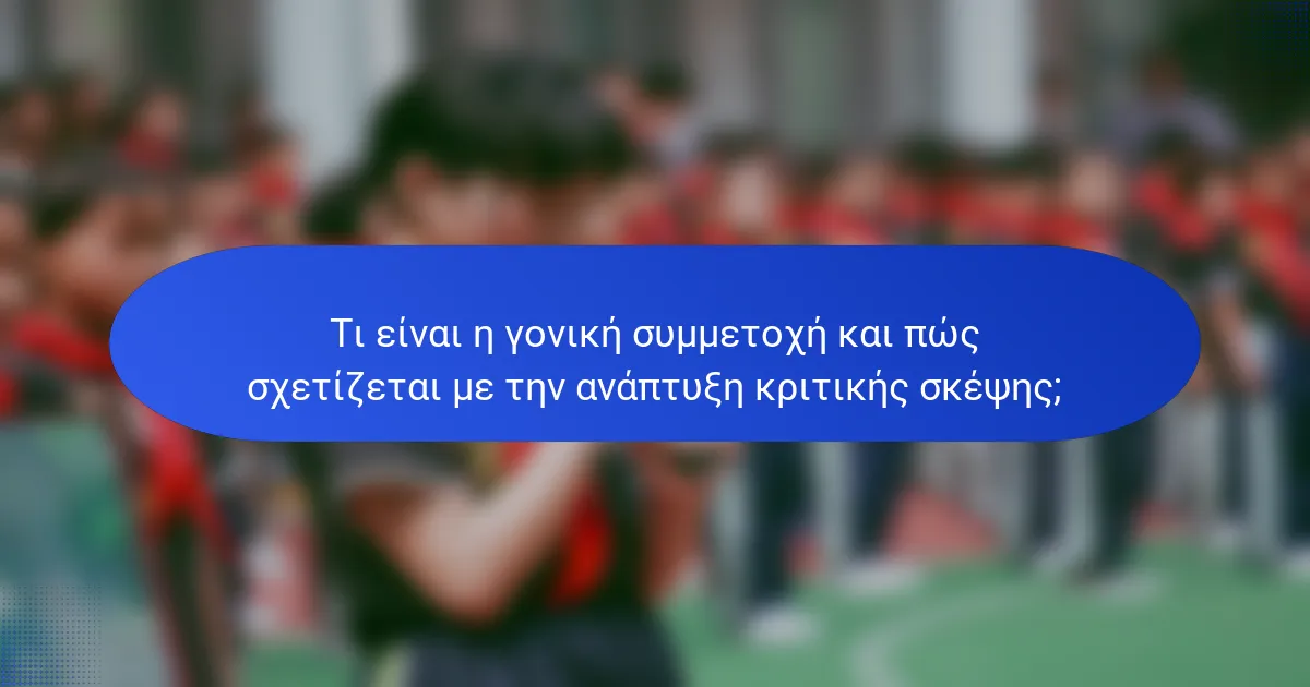 Τι είναι η γονική συμμετοχή και πώς σχετίζεται με την ανάπτυξη κριτικής σκέψης;