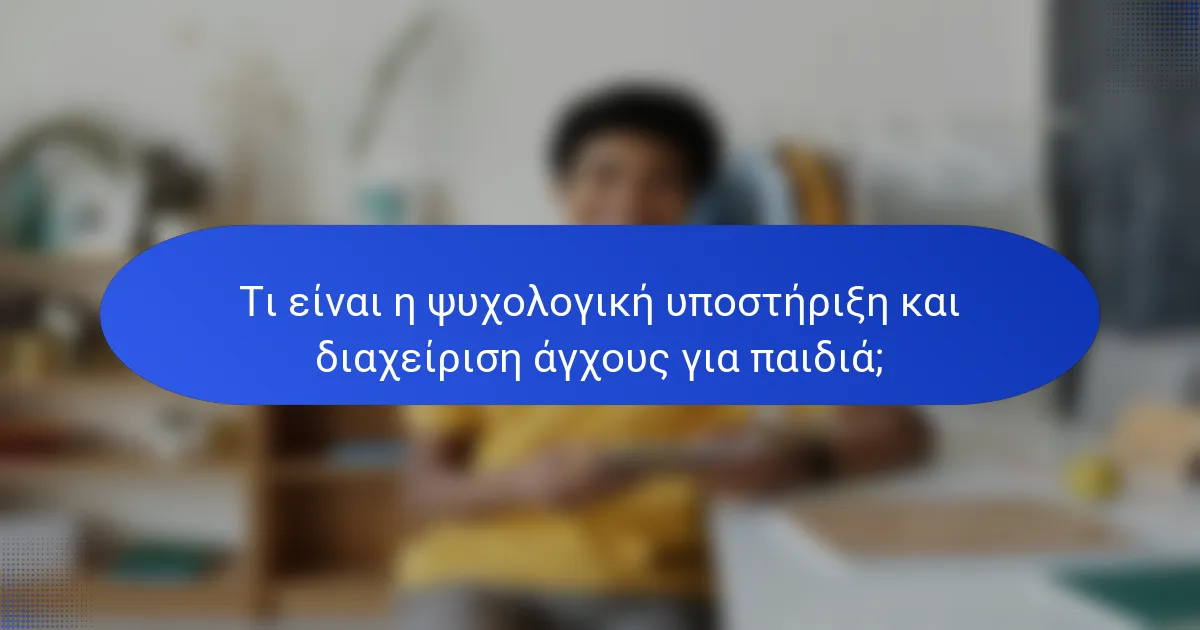 Τι είναι η ψυχολογική υποστήριξη και διαχείριση άγχους για παιδιά;