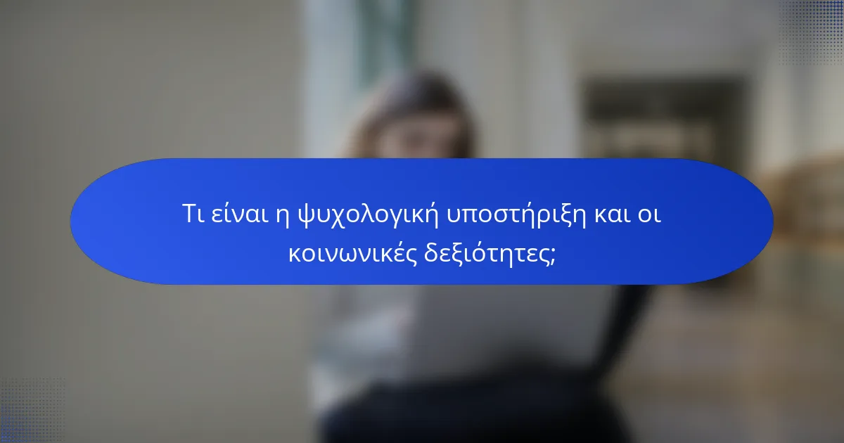 Τι είναι η ψυχολογική υποστήριξη και οι κοινωνικές δεξιότητες;