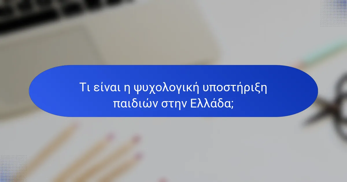 Τι είναι η ψυχολογική υποστήριξη παιδιών στην Ελλάδα;