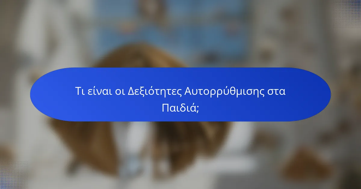 Τι είναι οι Δεξιότητες Αυτορρύθμισης στα Παιδιά;