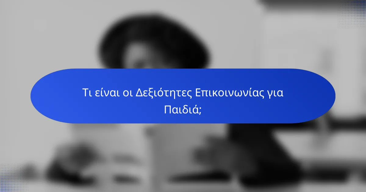 Τι είναι οι Δεξιότητες Επικοινωνίας για Παιδιά;