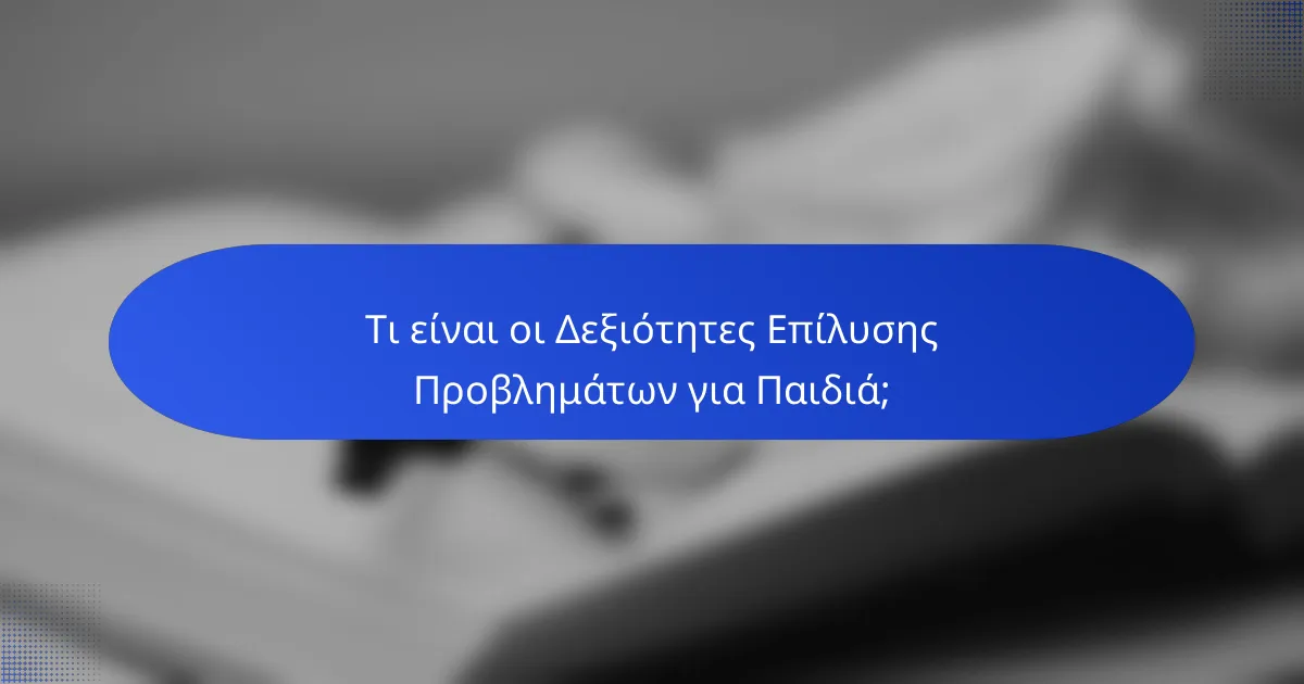 Τι είναι οι Δεξιότητες Επίλυσης Προβλημάτων για Παιδιά;