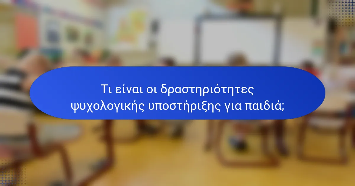 Τι είναι οι δραστηριότητες ψυχολογικής υποστήριξης για παιδιά;