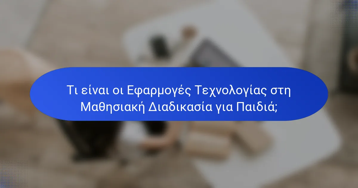 Τι είναι οι Εφαρμογές Τεχνολογίας στη Μαθησιακή Διαδικασία για Παιδιά;