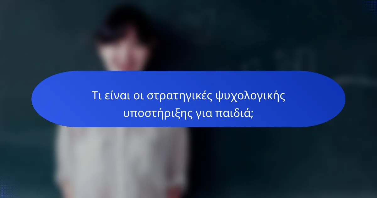 Τι είναι οι στρατηγικές ψυχολογικής υποστήριξης για παιδιά;