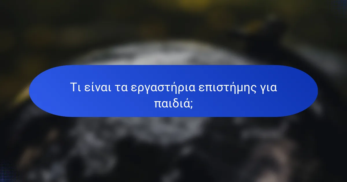 Τι είναι τα εργαστήρια επιστήμης για παιδιά;