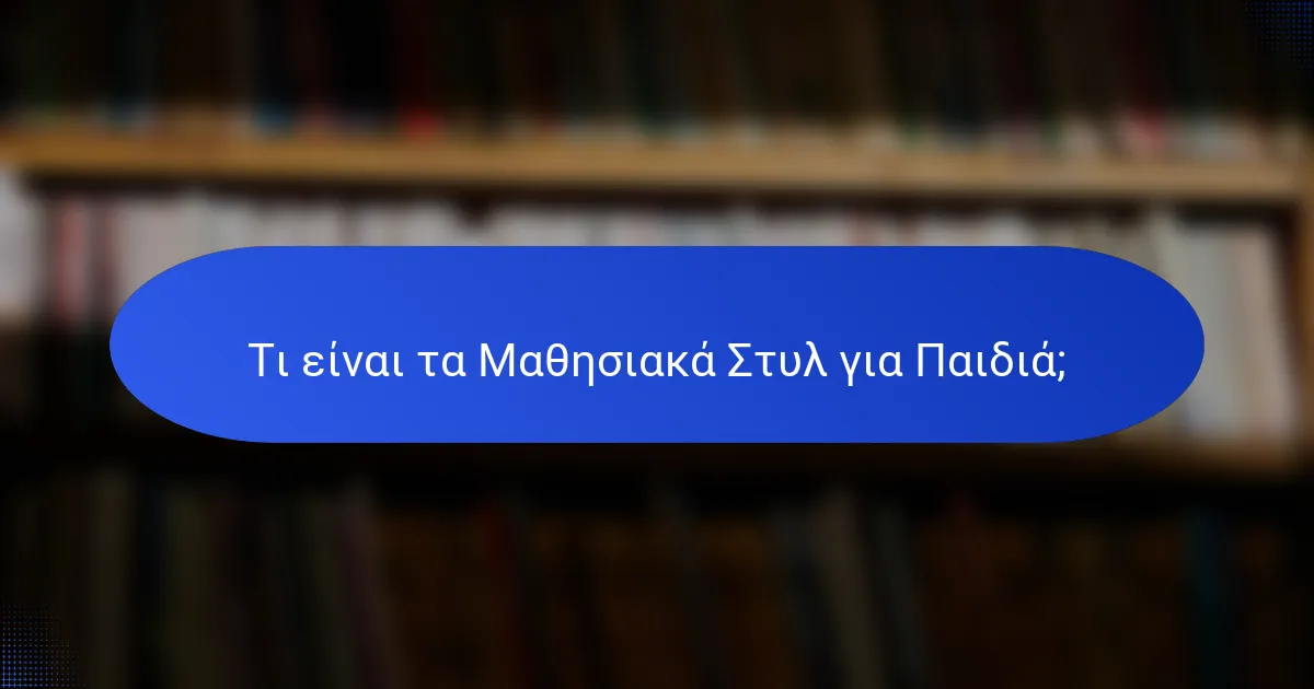 Τι είναι τα Μαθησιακά Στυλ για Παιδιά;